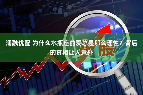 涌融优配 为什么水瓶座的爱总是那么理性？背后的真相让人意外