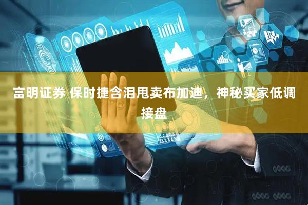 富明证券 保时捷含泪甩卖布加迪，神秘买家低调接盘