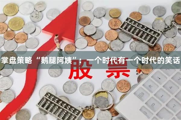 掌盘策略 “鹅腿阿姨”：一个时代有一个时代的笑话
